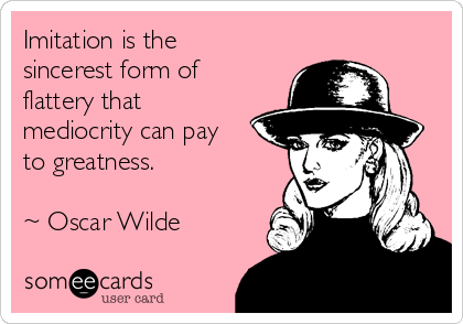 imitation-is-the-sincerest-form-of-flattery-that-mediocrity-can-pay-to-greatness-oscar-wilde-7013b